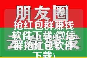 抢红包群赚钱软件下载(微信群抢红包软件下载)