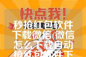 秒抢红包软件下载微信(微信怎么下载自动抢红包软件下载)