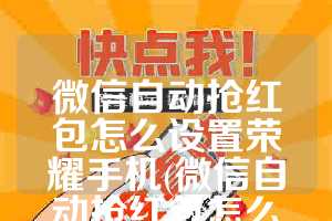 微信自动抢红包怎么设置荣耀手机(微信自动抢红包怎么设置)