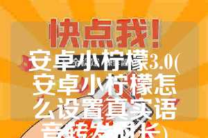 安卓小柠檬3.0(安卓小柠檬怎么设置真实语音转发时长)