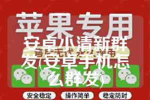 安卓小清新群发(安卓手机怎么群发)
