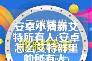 安卓小清新艾特所有人(安卓怎么艾特群里的所有人)