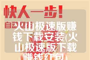 火山极速版赚钱下载安装(火山极速版下载赚钱红包)