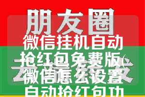 微信挂机自动抢红包免费版(微信怎么设置自动抢红包功能)