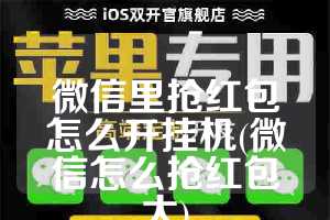 微信里抢红包怎么开挂机(微信怎么抢红包大)