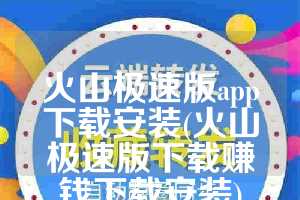 火山极速版app下载安装(火山极速版下载赚钱下载安装)