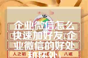 企业微信怎么快速加好友(企业微信的好处和坏处)
