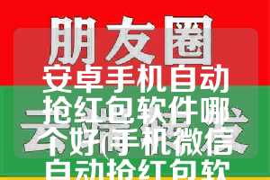 安卓手机自动抢红包软件哪个好(手机微信自动抢红包软件)
