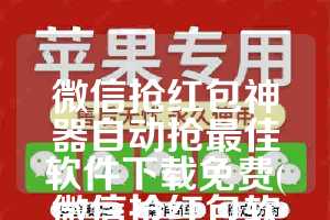 微信抢红包神器自动抢最佳软件下载免费(微信抢红包软件下载)