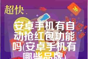安卓手机有自动抢红包功能吗(安卓手机有哪些品牌)