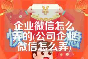 企业微信怎么弄的(公司企业微信怎么弄)