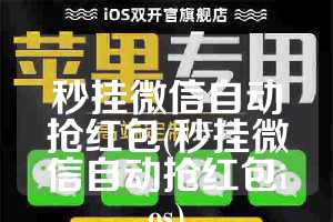 秒挂微信自动抢红包(秒挂微信自动抢红包ios)