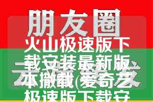 火山极速版下载安装最新版本撒载(爱奇艺极速版下载安装2023最新版本)