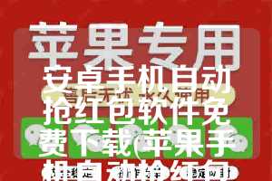 安卓手机自动抢红包软件免费下载(苹果手机自动抢红包软件)