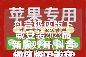 抖音极速版下载安装2023最新版双开(抖音极速版下载安装下载免费下载)
