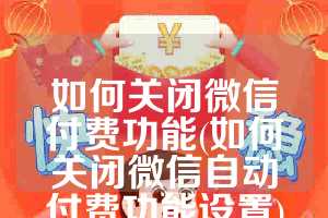 如何关闭微信付费功能(如何关闭微信自动付费功能设置)