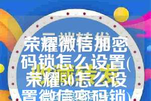 荣耀微信加密码锁怎么设置(荣耀50怎么设置微信密码锁)