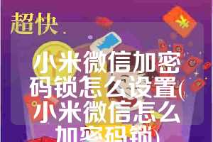 小米微信加密码锁怎么设置(小米微信怎么加密码锁)