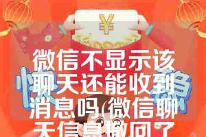微信不显示该聊天还能收到消息吗(微信聊天信息撤回了还能查得到吗)
