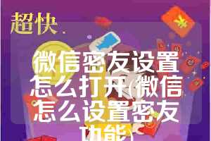 微信密友设置怎么打开(微信怎么设置密友功能)