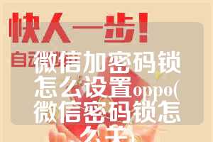 微信加密码锁怎么设置oppo(微信密码锁怎么关)