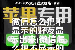微信怎么把不显示的好友显示出来(微信怎么把不显示的聊天显示出来)