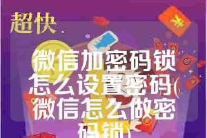 微信加密码锁怎么设置密码(微信怎么做密码锁)