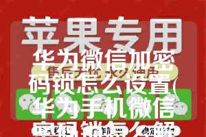 华为微信加密码锁怎么设置(华为手机微信密码锁怎么解除)