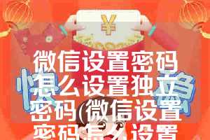 微信设置密码怎么设置独立密码(微信设置密码怎么设置独立密码苹果手机)