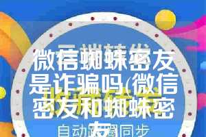 微信蜘蛛密友是诈骗吗(微信密友和蜘蛛密友)