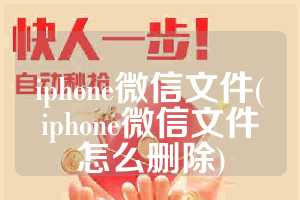 iphone微信文件(iphone微信文件怎么删除)