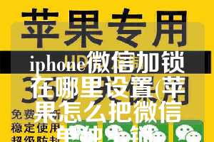 iphone微信加锁在哪里设置(苹果怎么把微信单独上锁)