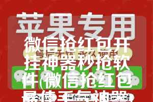 微信抢红包开挂神器秒抢软件(微信抢红包最佳手气神器)