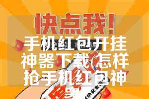 手机红包开挂神器下载(怎样抢手机红包神器)