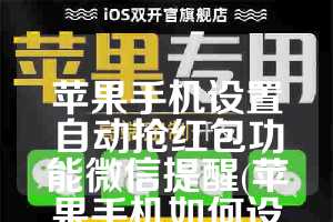 苹果手机设置自动抢红包功能微信提醒(苹果手机如何设置抢红包提醒)