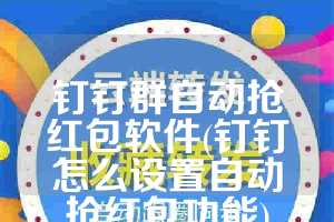 钉钉群自动抢红包软件(钉钉怎么设置自动抢红包功能)