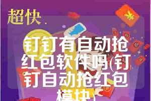 钉钉有自动抢红包软件吗(钉钉自动抢红包模块)