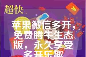 苹果微信多开，免费腾牛生态版，永久享受多开乐趣