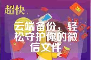 云端备份，轻松守护你的微信文件