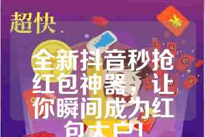 全新抖音秒抢红包神器，让你瞬间成为红包大户！