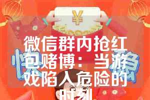 微信群内抢红包赌博：当游戏陷入危险的时刻
