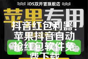 抖音红包利器！苹果抖音自动抢红包软件免费下载