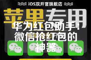 华为红包助手：微信抢红包的神器