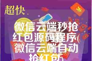 微信云端秒抢红包源码程序(微信云端自动抢红包)