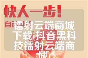 镭射云端商城下载(抖音黑科技镭射云端商城)