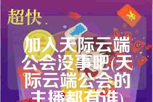 加入天际云端公会没事吧(天际云端公会的主播都有谁)