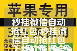 秒挂微信自动抢红包(秒挂微信自动抢红包下载软件安全吗)
