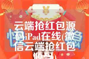云端抢红包源码iPad在线(微信云端抢红包源码)