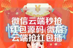微信云端秒抢红包源码(微信云端抢红包插件)