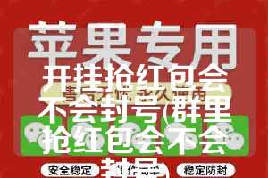开挂抢红包会不会封号(群里抢红包会不会封号)